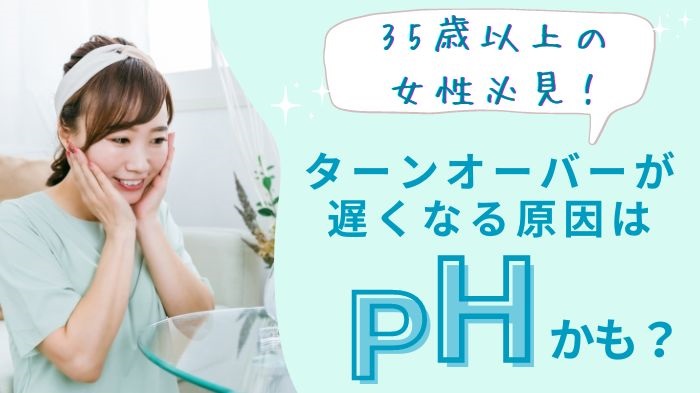 ターンオーバーが遅くなる原因はPHかも