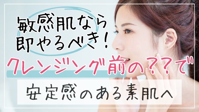 敏感肌ならクレンジング前の水洗いで安定感のある素肌へ